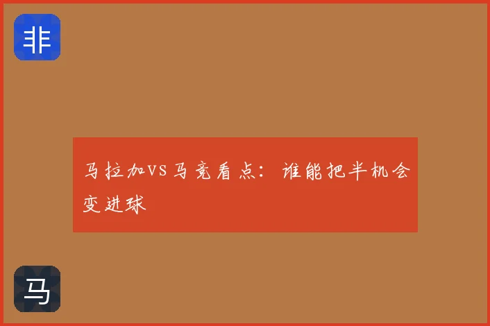 马拉加vs马竞看点:谁能把半机会变进球