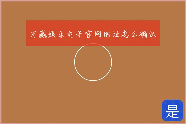 万赢娱乐电子官网地址怎么确认