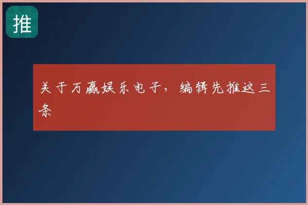 关于万赢娱乐电子，编辑先推这三条
