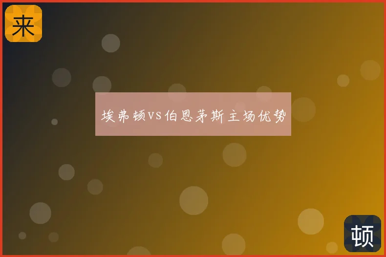 埃弗顿vs伯恩茅斯主场优势